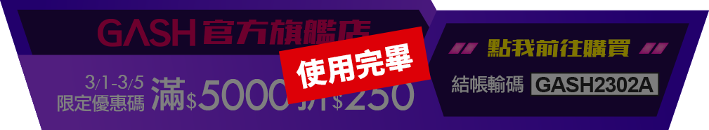 GASH 2/1-2/4 滿5000折400 結帳輸碼GASH2303A > 3月活動_3/1-3/5_GASH滿5000折250	GASH2503A