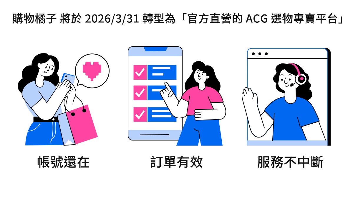 購物橘子 將於 2026/3/31 轉型為「官方直營的 ACG 選物專賣平台」｜帳號還在｜訂單有效｜服務不中斷