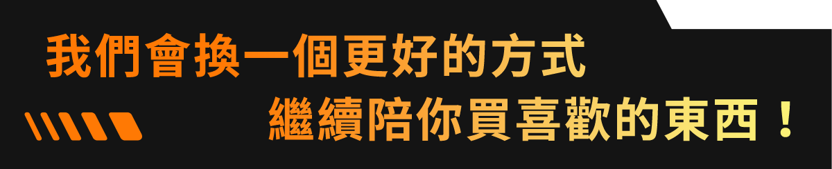 我們會換一個更好的方式，繼續陪你買喜歡的東西！