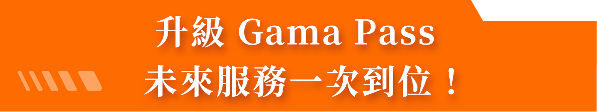 升級 Gama Pass 未來服務一次到位！