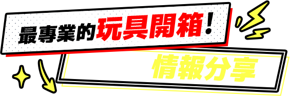 最專業的玩具開箱!最完整的情報分享!