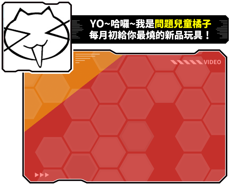 YO~哈囉~我是問題兒童橘子 每月初給你最燒的新品玩具!